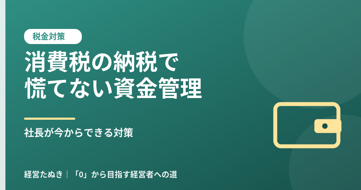 消費税の納税で慌てない資金管理 社長が今からできる対策